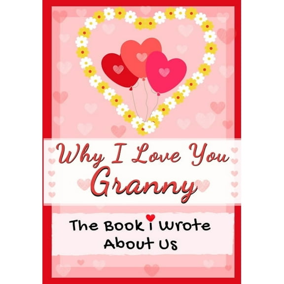 Why I Love You Granny: The Book I Wrote About Us Perfect for Kids Valentine's Day Gift, Birthdays, Christmas, Anniv, (Paperback)