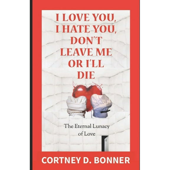 I Love You, I Hate You, Don't Leave Me or I'll Die!: The Eternal Lunacy of Love and The Impossibility of Defining It (Paperback)