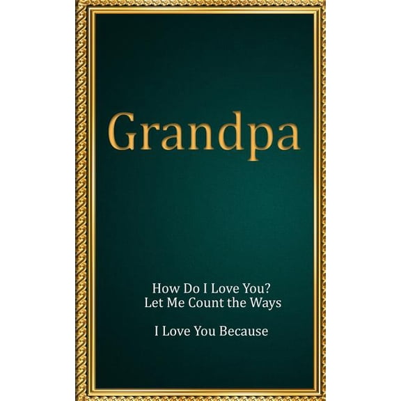 How Do I Love You? Let Me Count the Ways. I Love You Because: Grandpa : How Do I Love You? Let Me Count the Ways. I Love You Because (Series #6) (Paperback)
