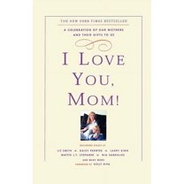 I Love You, Mom! : A Celebration of Our Mothers and Their Gifts to Us (Paperback)