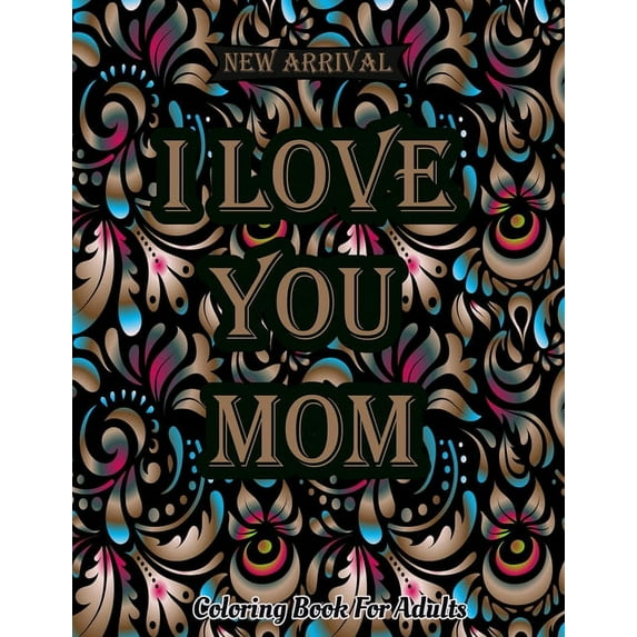 I Love You Mom Coloring Book: Mothers Day Coloring Book For Adults Featuring Mom Quotes, Adorable Mandalas Quotes Stress Relief Mindfulness Coloring Book For Moms (Perfect Mother's Day Gifts For Mom)