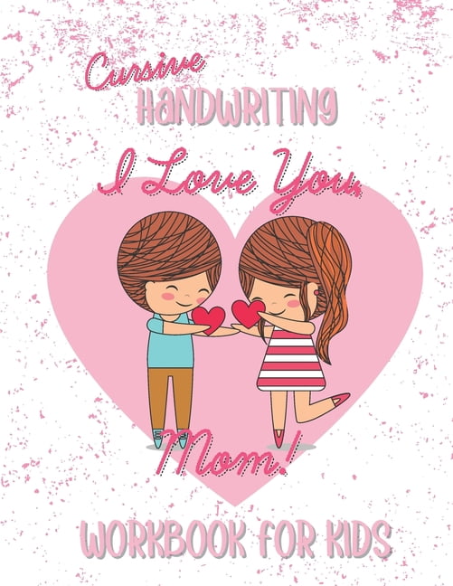 I Love You Mom Cursive Handwriting Workbook for Kids: A Mother's Day Birthday Gift Book for Mom from Daughter and Son in 3rd, 4th and 5th Grade (Paperback)
