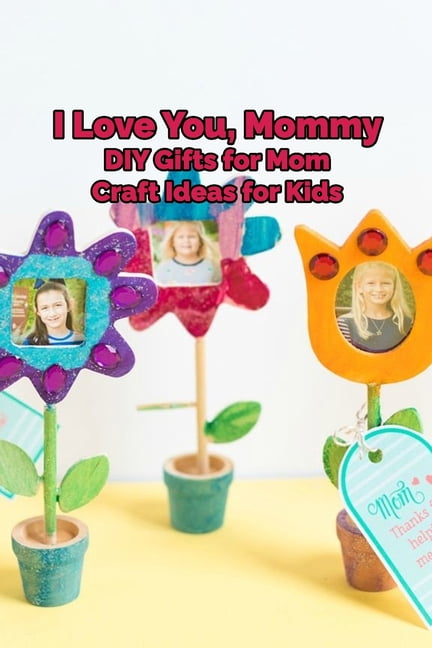 I Love You, Mommy : DIY Gifts for Mom, Craft Ideas for Kids: Happy Mother's  Day, Gift for Mom, Mother and Daughter, Mother's Day Gift 2021 (Paperback)  
