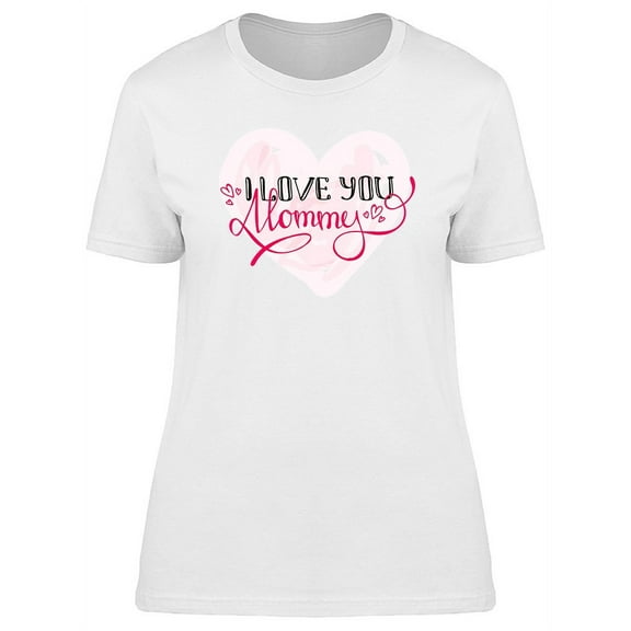 I Love You Mommy Mothers Day Art T-Shirt Women -Image by Shutterstock, Female Medium