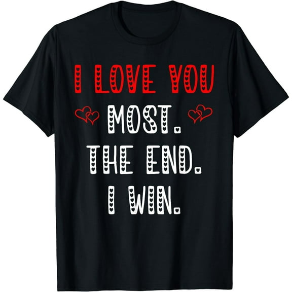 I Love You Most The End I Win Funny Aniversity For Her Him Funny Creative Graphic T-Shirt