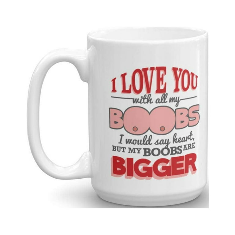I Love You With All My Boobs Funny Romantic Valentines Day Coffee & Tea  Gift Mug And Crazy Women's Vday, Anniversary & Birthday Gifts For Boyfriend  