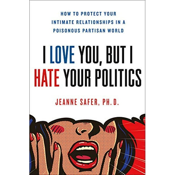Pre-Owned I Love You, but I Hate Your Politics: How to Protect Your Intimate Relationships in a Poisonous Partisan World Paperback