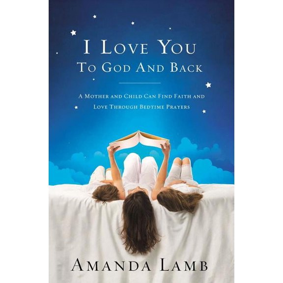 The I Love You to God and Back: A Mother and Child Can Find Faith and Love Through Bedtime Prayers, (Paperback)
