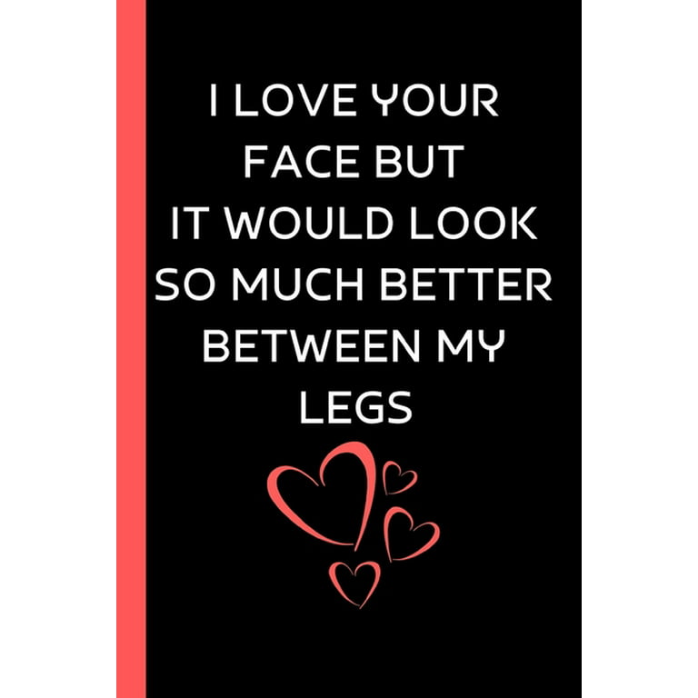 I Love Your Face But It Would Look So Much Better Between My Legs:  Valentine Day Gift For Him - Sentimental Gift For Boyfriend Husband - Makes  A Great