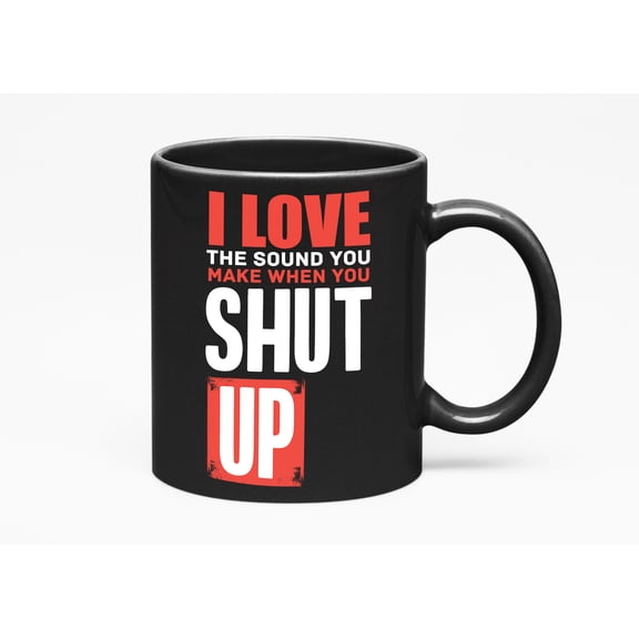 I Love the Sound You Make When You Shut Up, Black 11oz Ceramic Mug