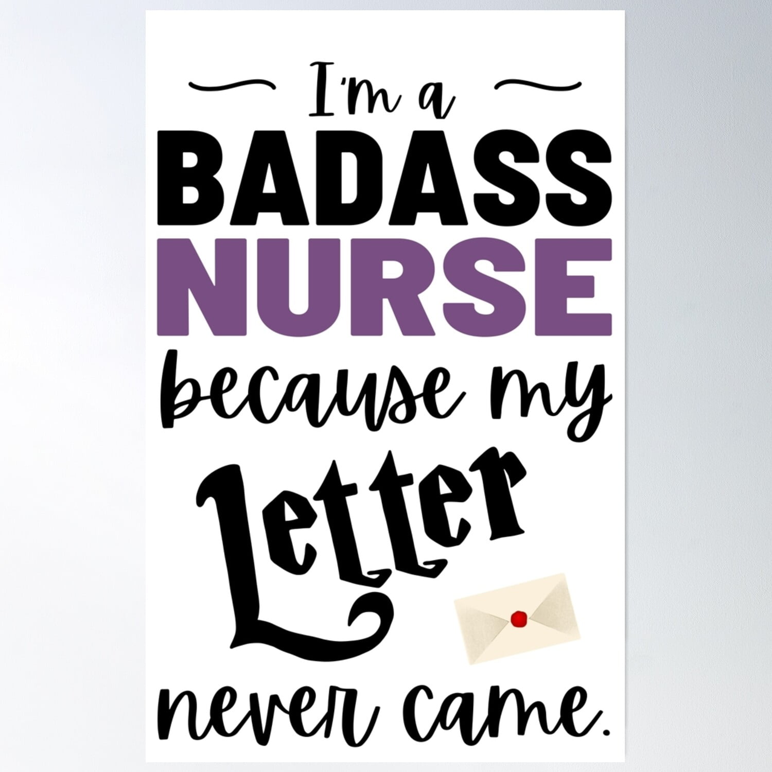 I'M A Badass Nurse Because My Letter Never Came Poster Wall Art, Modern ...