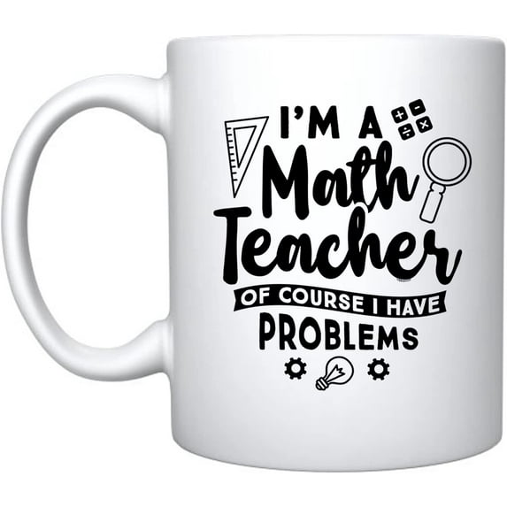 I'M A Math Teacher Of Course I Have Problems - Ceramic Coffee Mug Teachers Gifts (White, 15)