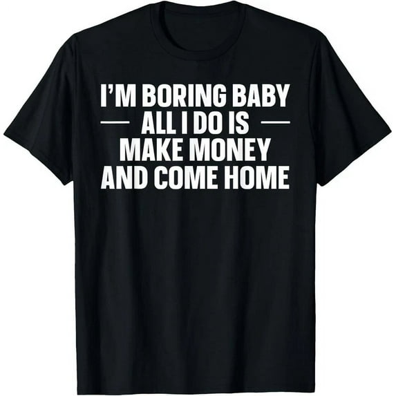 I'M Boring Baby All I Do Is Make Money And Come Home T-Shirt Unisex S-5XL Hot Trending Shirt, Vintage Birthday Gift