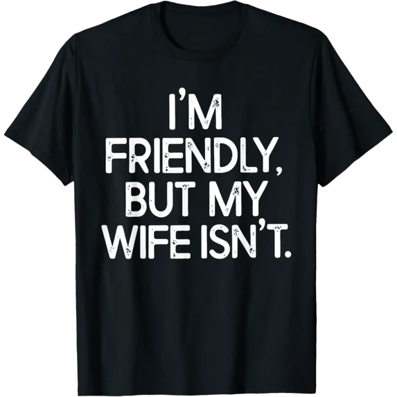 I'M Friendly But My Wife Isn'T T-Shirt