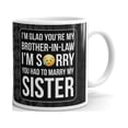 thumbnail image 1 of I'M Glad You're my Brother-In-Law I'm Sorry You Had to Marry my Sister Coffee Tea Ceramic Mug Office Work Cup Gift 11 oz, 1 of 3