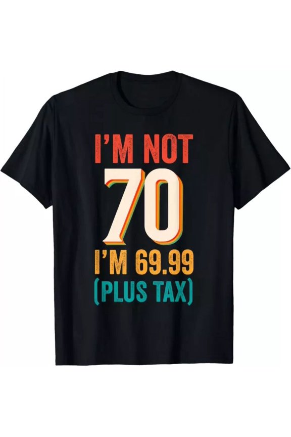 I'M Not 70 I'M 69.99 (Plus Tax) Birthday Shirt For Men Women T-Shirt Unisex S-5XL Hot Trending Shirt, Vintage Birthday Gift