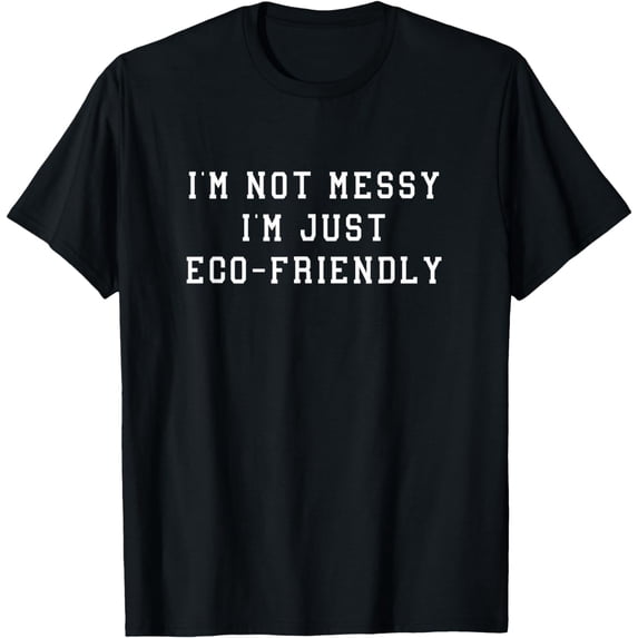 I'M Not Messy I'M Just Eco-Friendly Funny Statement Saying T-Shirt