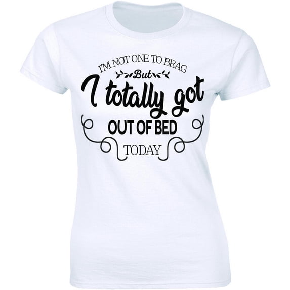 I'M Not One To Brag But I Totally Got Out Of Bed Today Shirt Women'S T-Shirt Tee All Size S-5XL