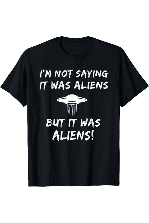 I'M Not Saying It Was Aliens But It Was Aliens Funny