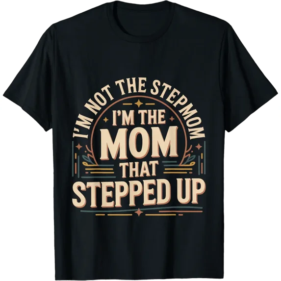 I'M Not The Stepmom I'M The Mom Who Stepped Up T Shirt Size S-5XL