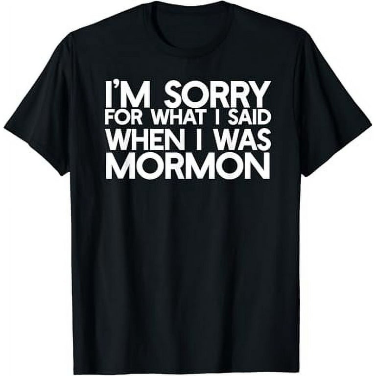 I'm Sorry For What I Said When I Was Mormon Ex Lds T-Shirt I'm Sorry For What I Said When I Was Mormon Ex Lds T-Shirt