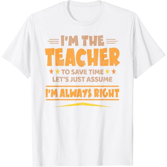 I'M THE TEACHER - I'M ALWAYS RIGHT | Funny Teaching T-Shirt100% cotton