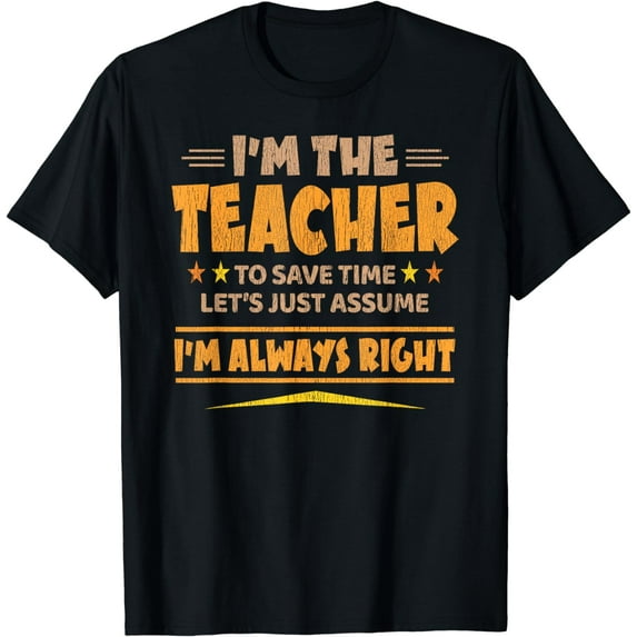 I'M THE TEACHER - I'M ALWAYS RIGHT | Funny Teaching T-Shirt