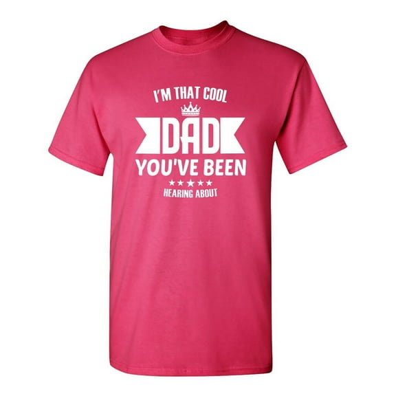 I' M That Cool Dad You've Been Hearing About Sarcastic Humor Graphic Novelty Funny T Shirt