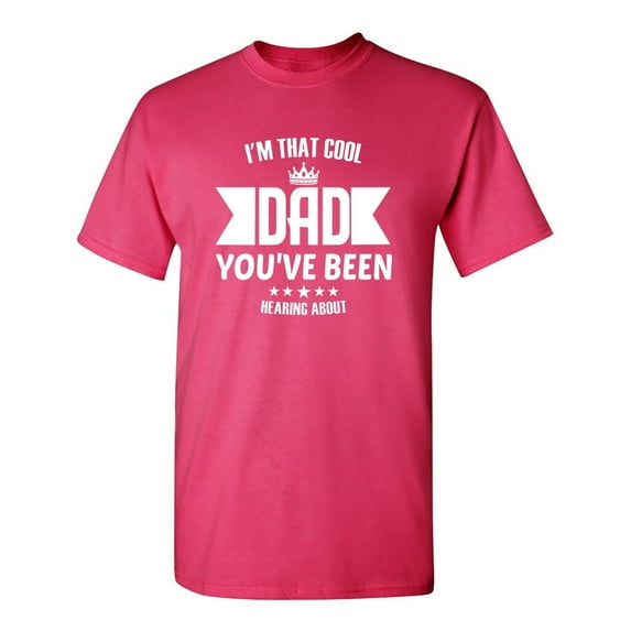I' M That Cool Dad You've Been Hearing About Sarcastic Humor Graphic Novelty Funny T Shirt