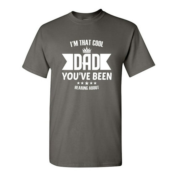 I' M That Cool Dad You've Been Hearing About Sarcastic Humor Graphic Novelty Funny T Shirt