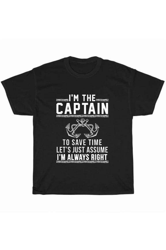 I'M The Captain To Save Time Let'S Just Assume I'M Always Right Boating Boat Tee