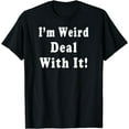 thumbnail image 1 of I'M WEIRD DEAL WITH IT! FUNNY HUMOROUS QUIRKY T SHIRT, 1 of 4