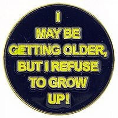 I MAY BE GETTING OLDER, BUT I REFUSE TO GROW UP! PIN - Backpack Enamel Lapel Pin - 1"