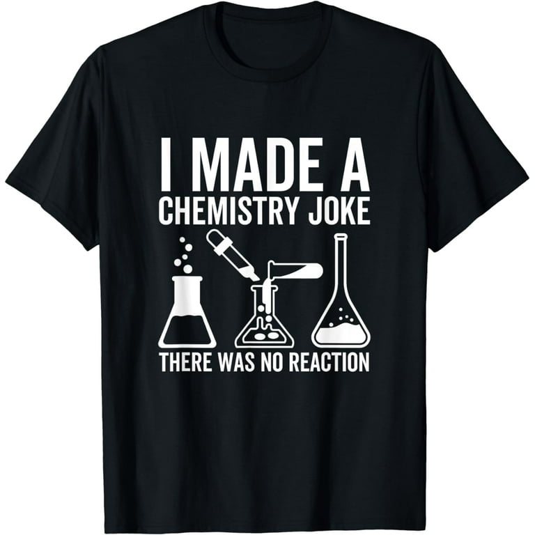 I Made A Chemistry Joke But There Was No Reaction T-Shirt I Made A Chemistry Joke But There Was No Reaction T-Shirt