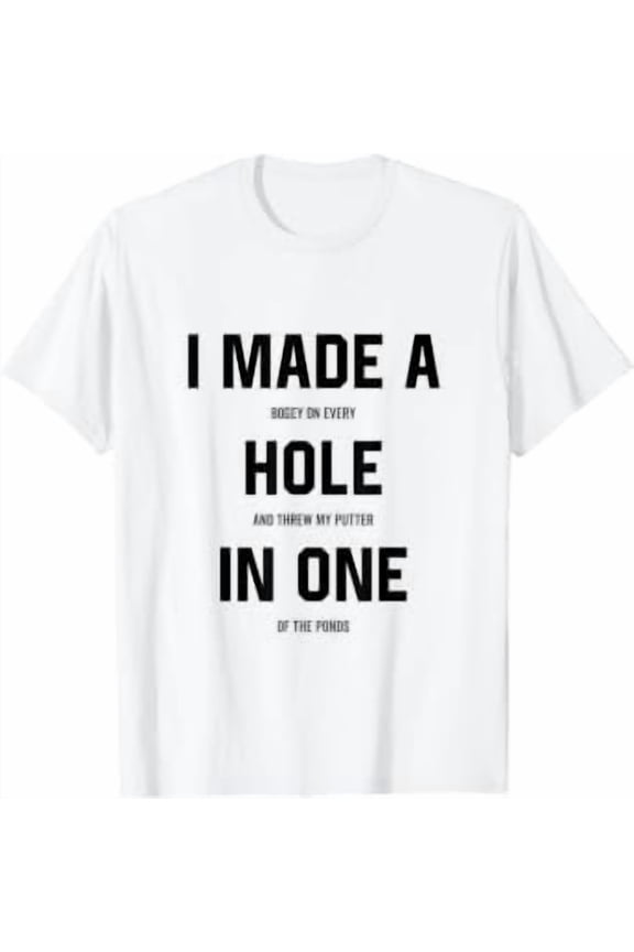 I Made A Hole In One Golf Joke Gag Golfer Golfing Gift T-Shirt