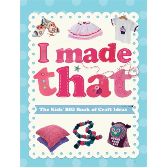 I Made That: the Kids' Big Book of Craft Ideas