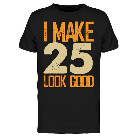 I Make 25's Look Good Men's T-shirt