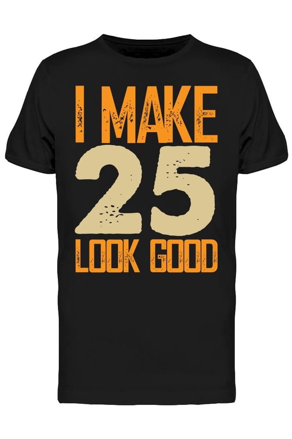 I Make 25's Look Good Men's T-shirt