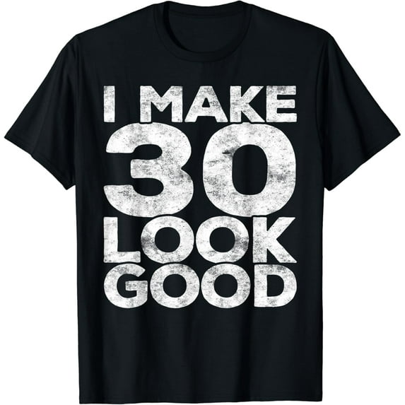I Make 30 Look Good Funny Creative Graphic T-Shirt 30th Birthday Shirt Funny Creative Graphic T-Shirt