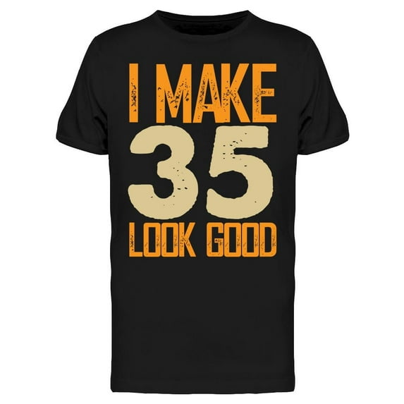 I Make 35's Look Good Men's T-shirt