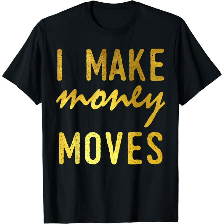 I Make Money Moves T-Shirt I Make Money Moves T-Shirt