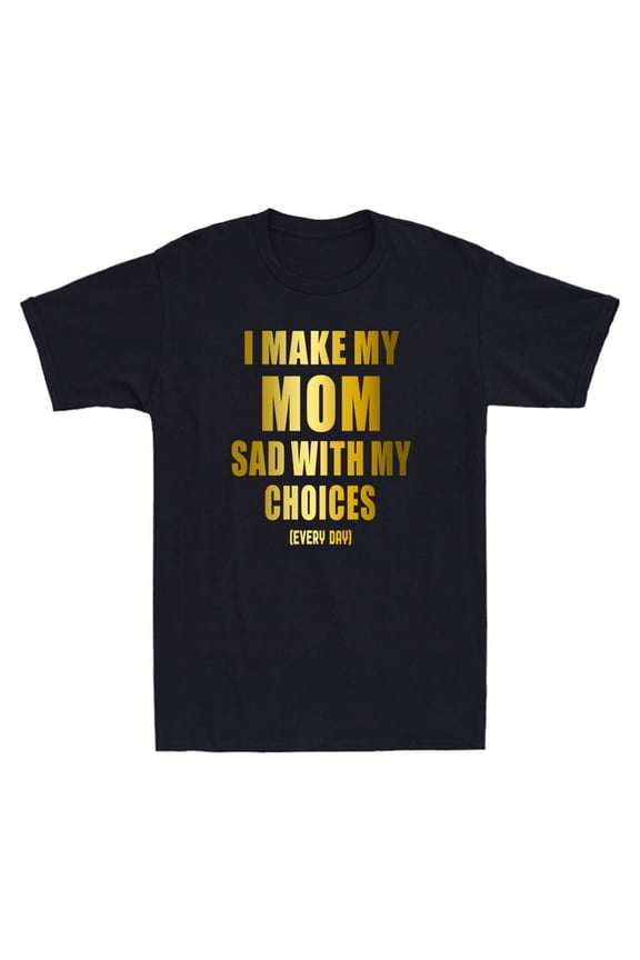 I Make My Mom Sad With My Choices Funny Quote Golden Print Novelty Men's T-Shirt