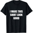 thumbnail image 1 of I Make This Shirt Look Good Funny T-Shirt, 1 of 3