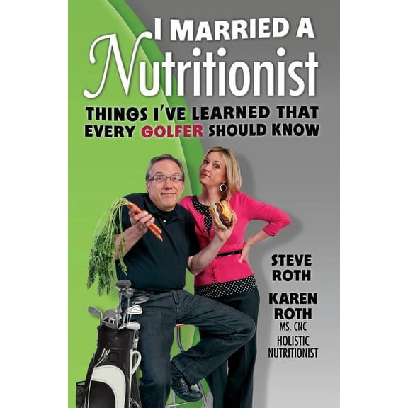 I Married a Nutritionist Golf Edition : Things Ive Learned That Every GOLFER Should Know Paperback 0985426438 9780985426439 Steve Roth, Karen Roth