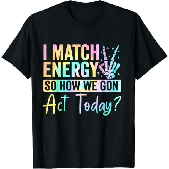 I Match Energy So How We Gone Act Today Graphic Tees for Unisex Short Sleeve Phrase Print T Shirts Cotton Pattern Woman Fashion Printed