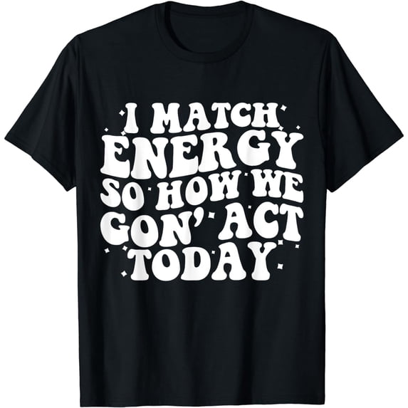 I Match Energy So How We Gone Act Today Groovy T-Shirt