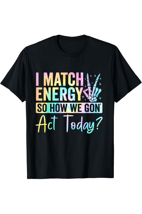 I Match Energy So How We Gone Act Today T-Shirt