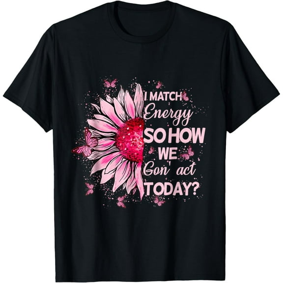 I Match Energy So How We Gone Act Today T-Shirt
