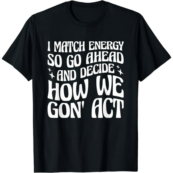 I Match Energy So You Decide T-Shirt