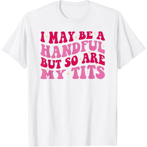 I May Be A Handful But So Are My TitsT-Shirt100% cotton